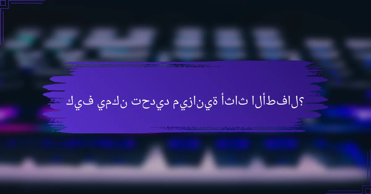 كيف يمكن تحديد ميزانية أثاث الأطفال؟