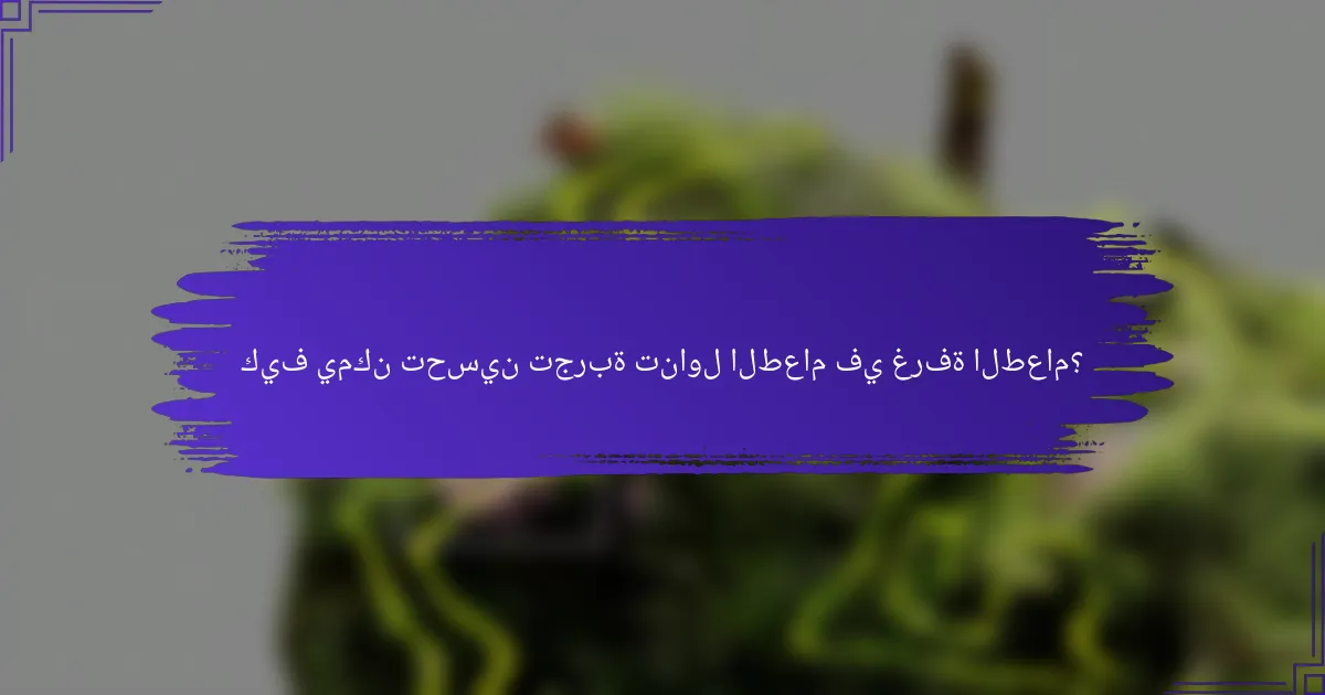 كيف يمكن تحسين تجربة تناول الطعام في غرفة الطعام؟