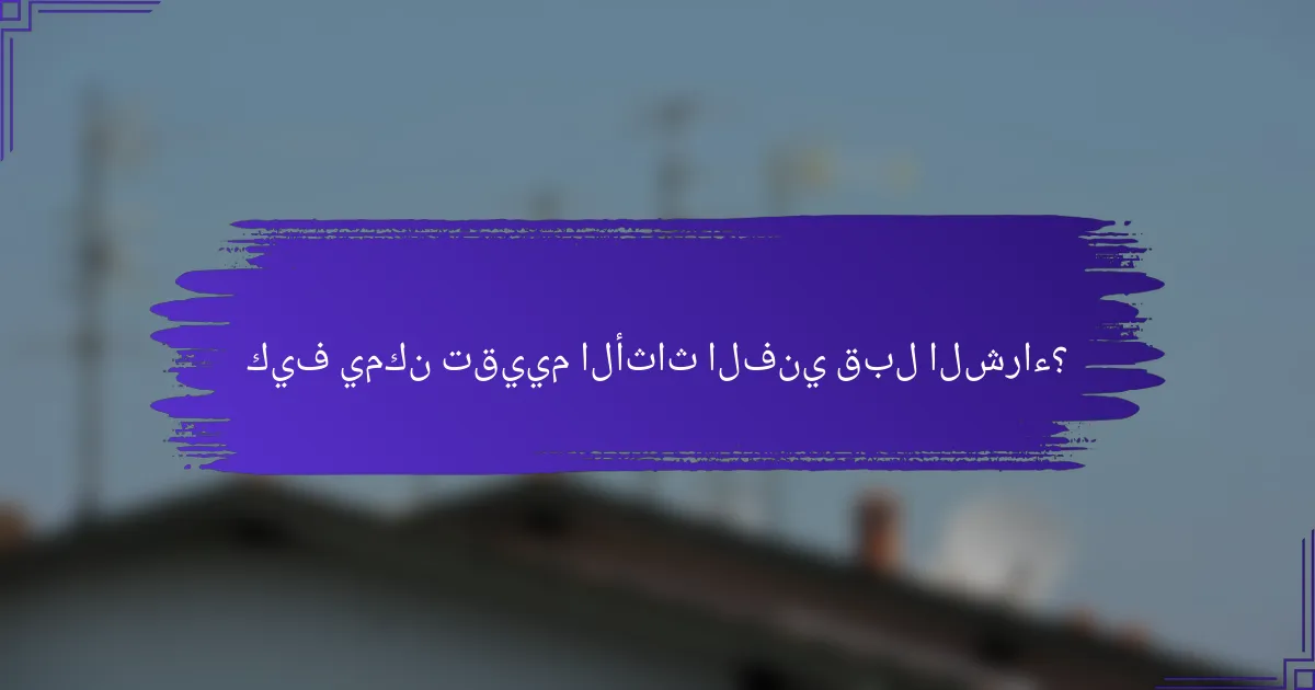 كيف يمكن تقييم الأثاث الفني قبل الشراء؟