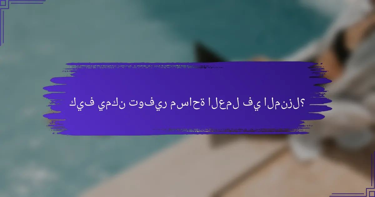 كيف يمكن توفير مساحة العمل في المنزل؟