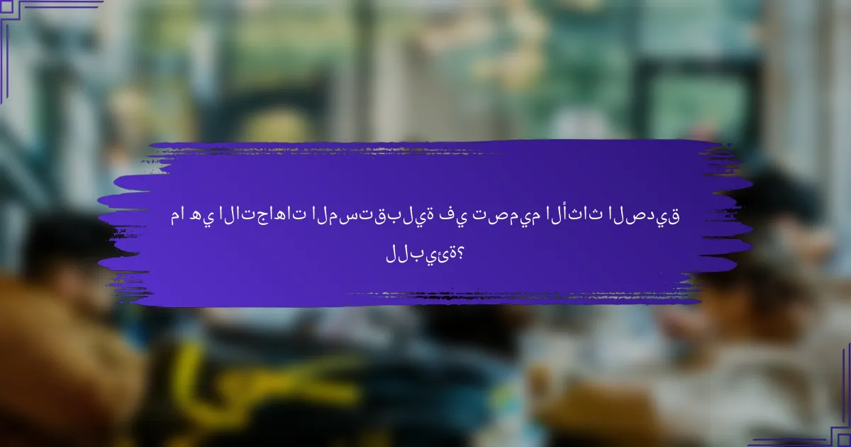 ما هي الاتجاهات المستقبلية في تصميم الأثاث الصديق للبيئة؟